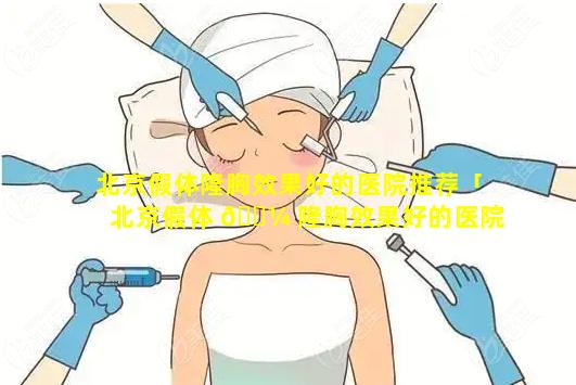 北京假体隆胸效果好的医院推荐「北京假体 🌼 隆胸效果好的医院推荐知乎」